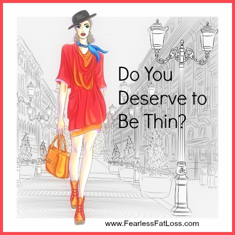 Do You Deserve To Be Thin? at FearlessFatLoss.com