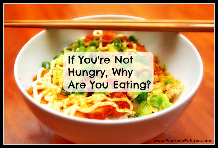If You're Not Hungry Why Are You Eating? | FearlessFatLoss.com