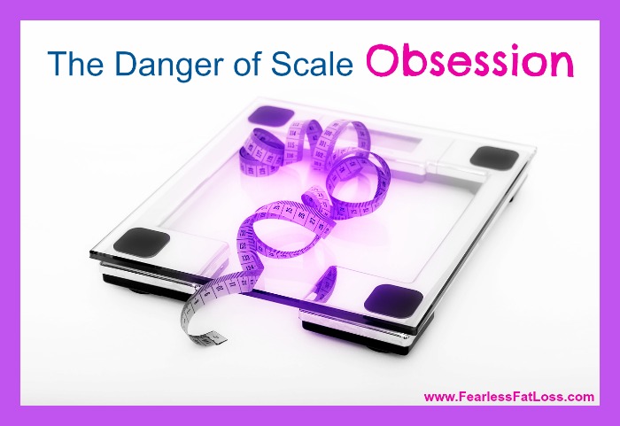 The Danger Of Scale Obsession | FearlessFatLoss.com