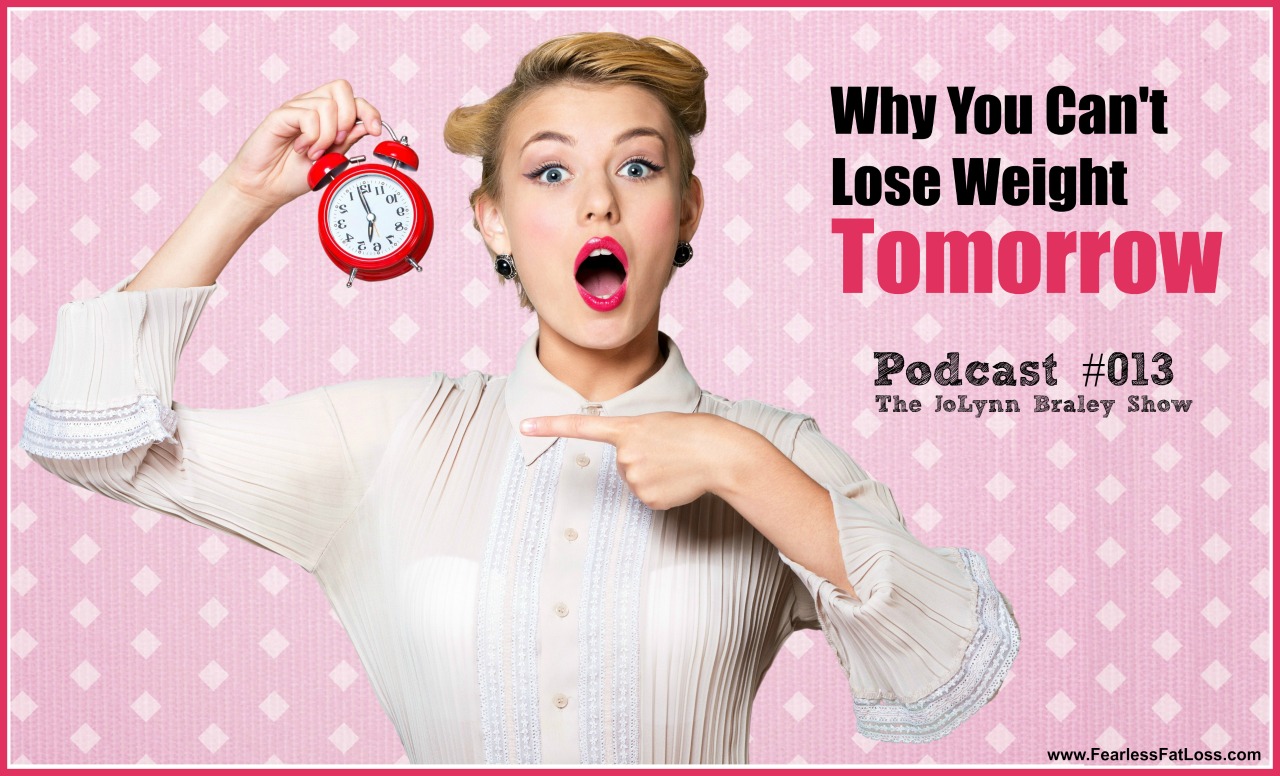 Why You Can't Lose Weight Tomorrow | FearlessFatLoss.com | Permanent Weight Loss Coach JoLynn Braley | Emotional Eating Help | Binge Eating Help