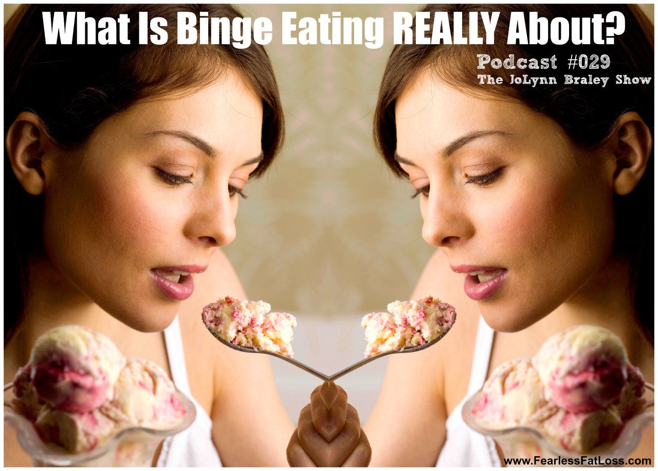 What Is Binge Eating REALLY About? | FearlessFatLoss.com | JoLynn Braley Permanent Weight Loss Coach | Binge Eating Coaching