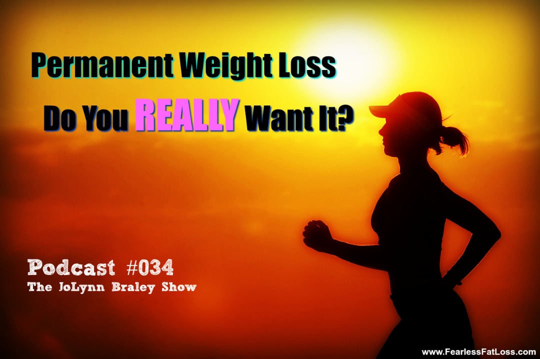 Permanent Weight Loss: Do You REALLY Want It? | Free Weight Loss Podcaset | FearlessFatLoss.com | The JoLynn Braley Show