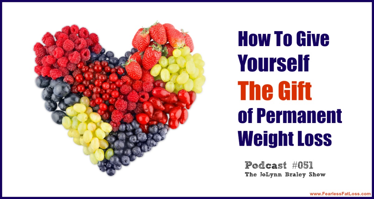How To Give Yourself The Gift Of Permanent Weight Loss | FearlessFatLoss.com | Permanent Weight Loss Coach JoLynn Braley