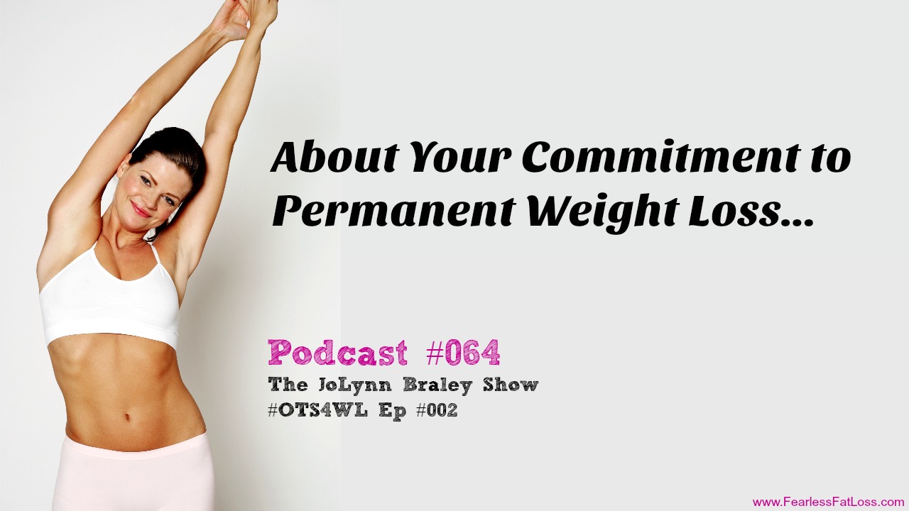 What About Your Commitment To Permanent Weight Loss | Free Weight Loss Podcast | The JoLynn Braley Show | FearlessFatLoss.com