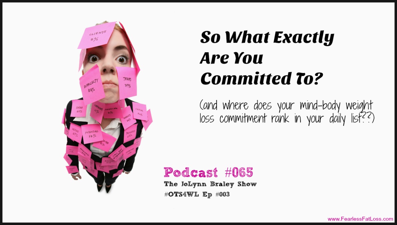 So What Exactly Are You Committed To? | Free Weight Loss Podcast | FearlessFatLoss.com | The JoLynn Braley Show