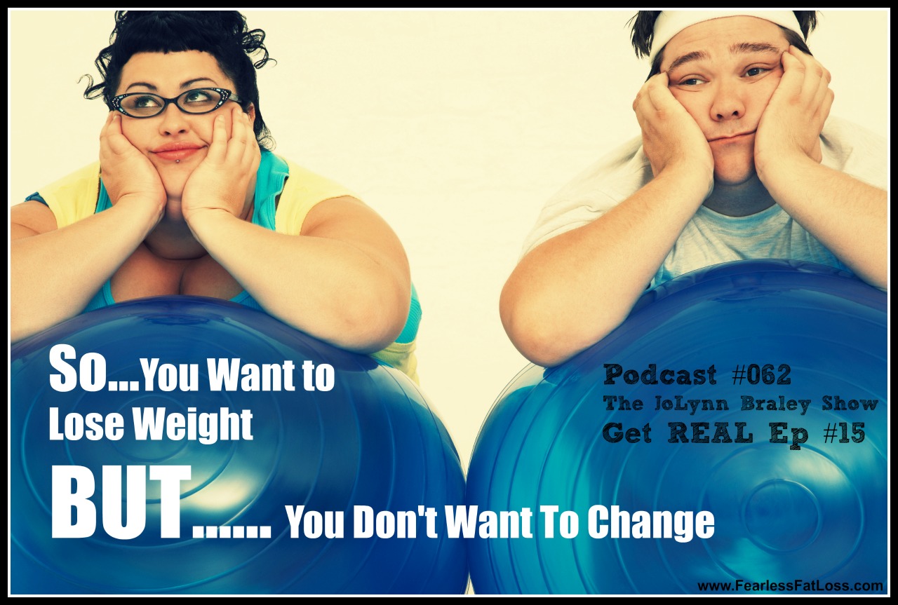 So You Want To Lose Weight BUT... You Don't Want To Change | FearlessFatLoss.com | Free Weight Loss Podcast Ep #62 | Binge Eating Coach JoLynn Braley