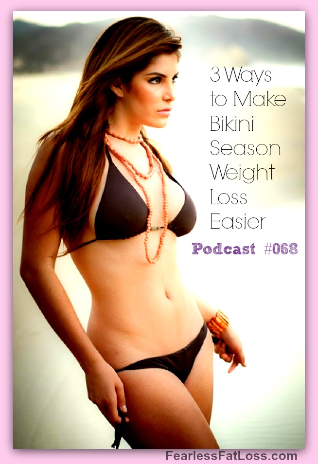 3 Ways to Make Bikini Season Weight Loss Easier [Podcast #068]