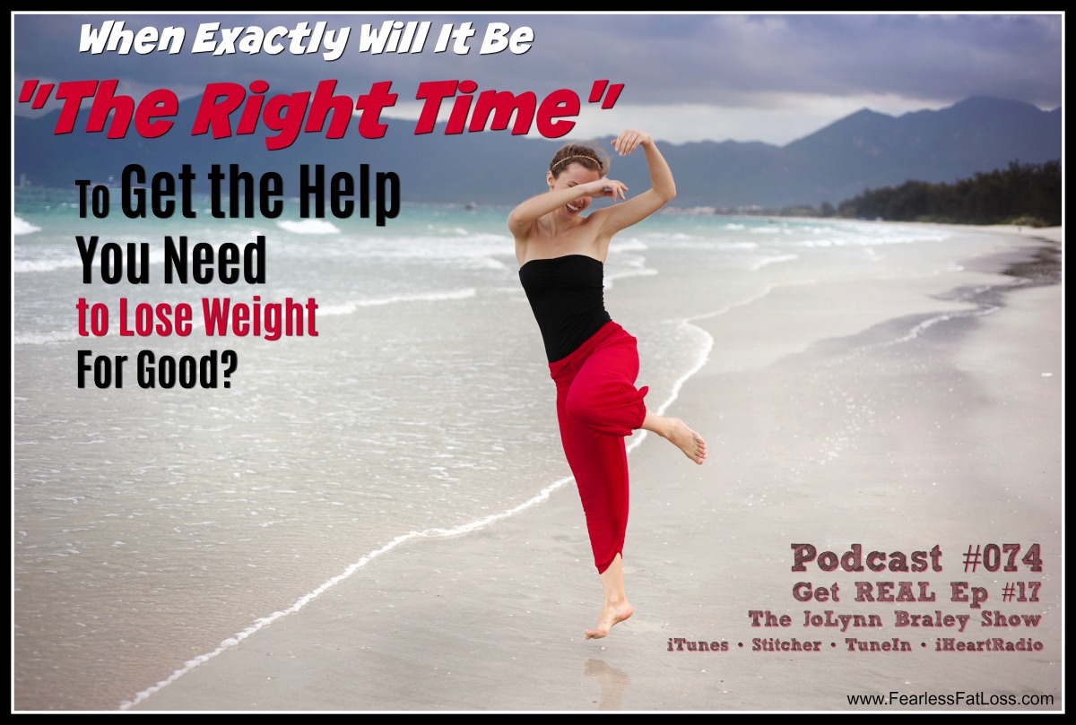 When Will Be The Right Time to Get Help to Lose Weight For Good | Free Weight Loss Podcast Ep #074 | Get Real Ep #17 | Permanent Weight Loss Coach JoLynn Braley