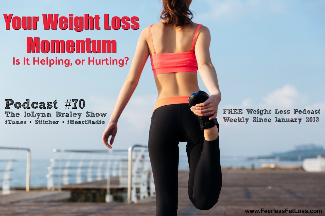 Your Weight Loss Momentum: Is It Helping or Hurting? | Free Weight Loss Podcast | FearlessFatLoss.com | The JoLynn Braley Show
