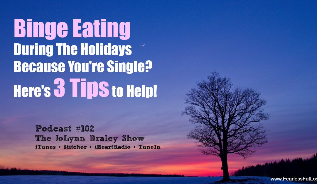 Binge Eating During The Holiday Season Because You’re Single and Depressed? Here’s 3 Tips to Help! [Podcast #102]