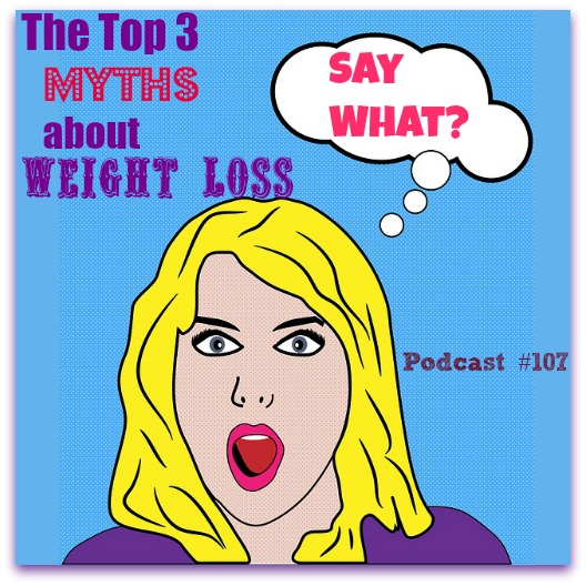 Top 3 Myths About Weight Loss Podcast #107