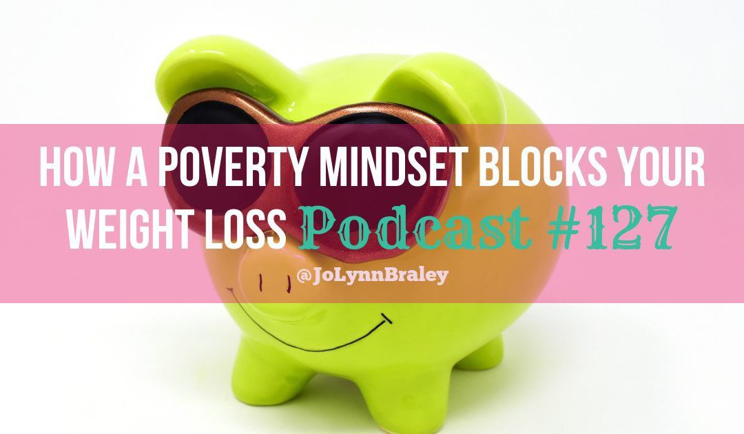 How a Poverty Mindset Blocks Your Weight Loss [Podcast #127]