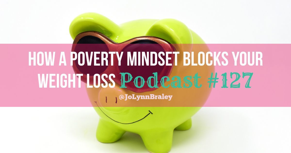 How a Poverty Mindset Blocks Your Weight Loss | Mind-Body Weight Loss with JoLynn Braley