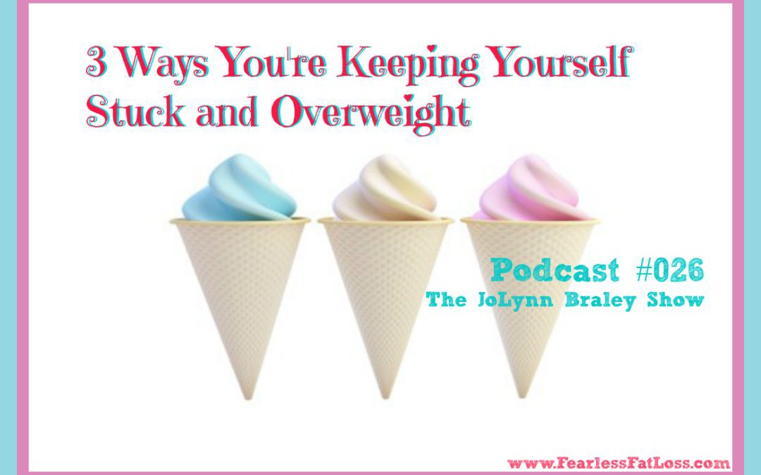 3 Ways You’re Keeping Yourself Stuck and Overweight [Podcast #026]