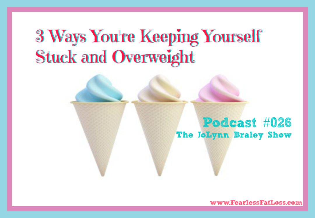 3 Ways You're Keeping Yourself Stuck And Overweight - FearlessFatLoss.com