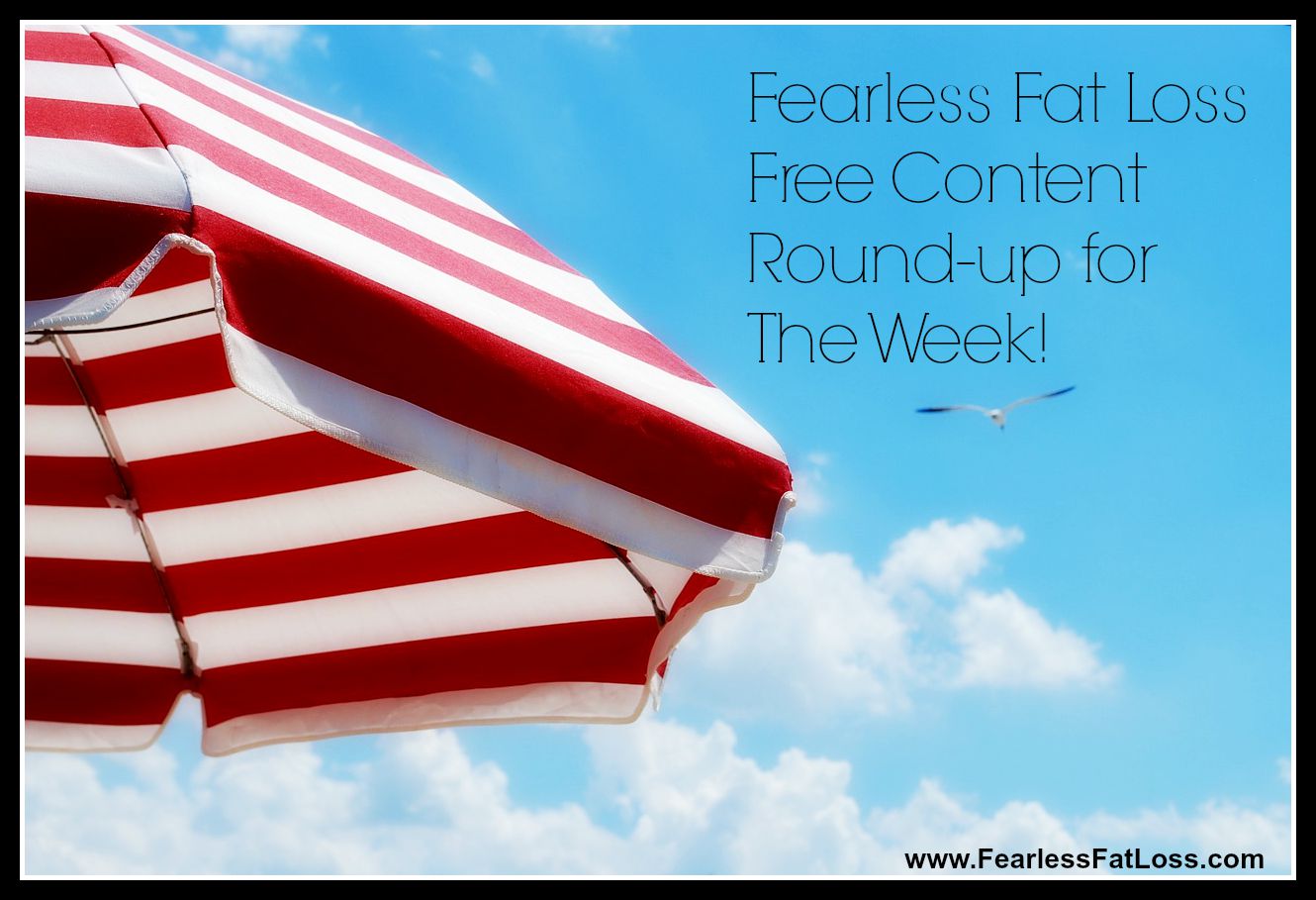 Fearless Fat Loss Free Content Round-up for The Week!