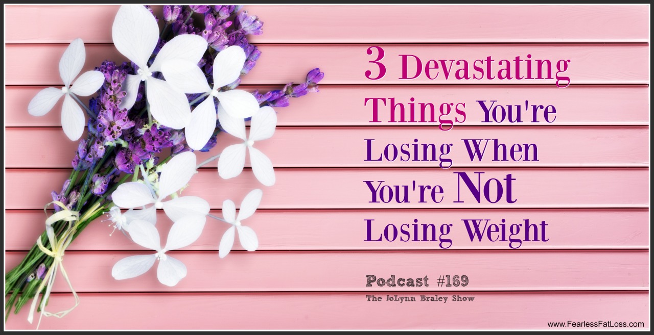 3 Devastating Things You're Losing When You're Not Losing Weight | FearlessFatLoss.com | Permanent Weight Loss Coach JoLynn Braley