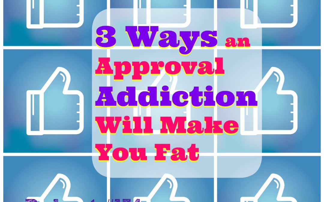 3 Ways an Approval Addiction Will Make You Fat [Podcast #174]