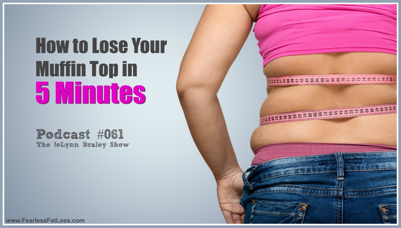How To Lose Your Muffin Top In 5 Minutes | FearlessFatLoss.com | Free Weight Loss Podcast | Permanent Weight Loss Coach JoLynn Braley
