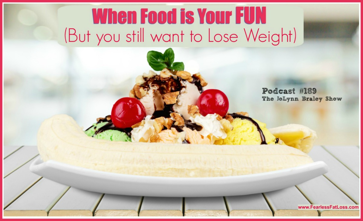 When Food Is Your Fun But You Still Want To Lose Weight | FearlessFatLoss.com | Best weight loss podcaset | The JoLynn Braley Show | Permanent weight loss coach