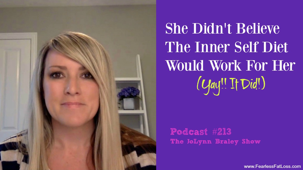 She Didn't Believe The Inner Self Diet Would Work For Her | FearlessFatLoss.com | Free Weight Loss Podcast | The JoLynn Braley Show | Emotional Eating Coach JoLynn Braley