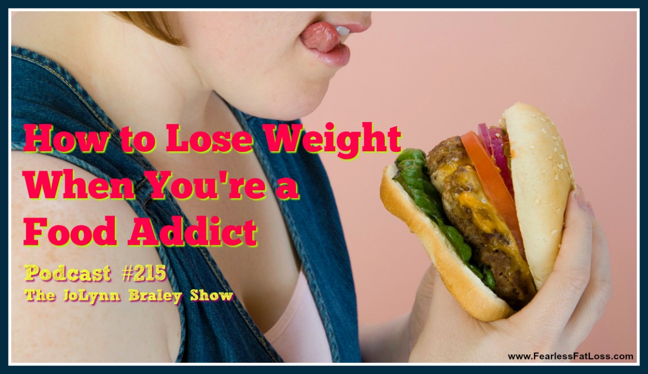 How To Lose Weight When You Are A Food Addict | FearlessFatLoss.com | Food Addiction Coach JoLynn Braley