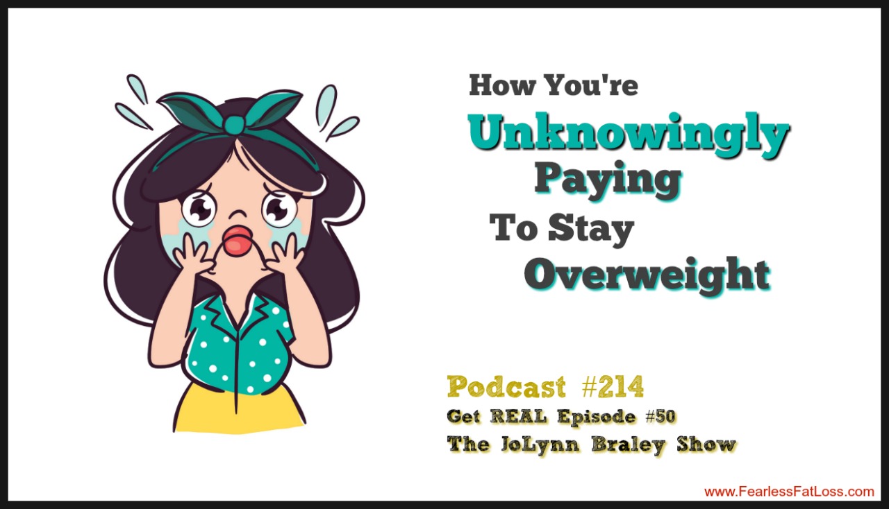 How You Are Unknowingly Paying To Stay Overweight | FearlessFatLoss.com | The JoLynn Braley Show with Permanent Weight Loss Coach JoLynn Braley