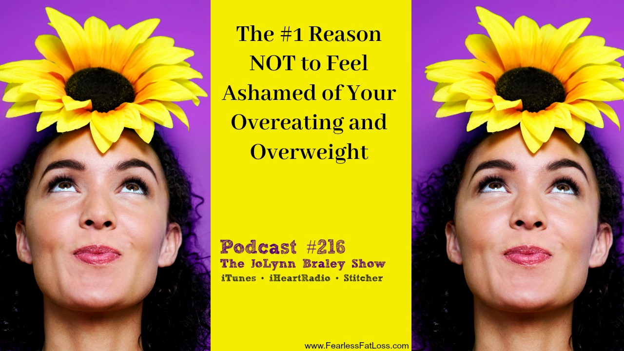 Number One Reason Not to Feel Ashamed of Your Out-of-Control Overeating and Overweight Body | Free Weight Loss Podcast | The JoLynn Braley Show | FearlessFatLoss.com