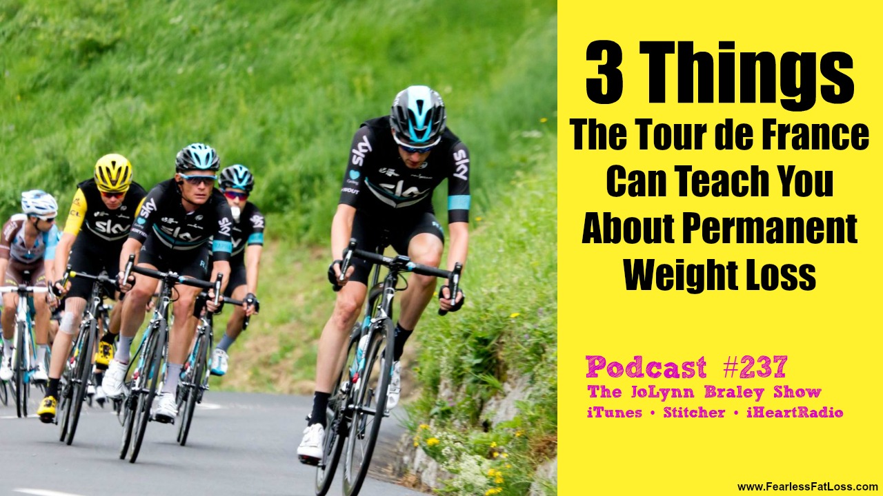 3 Things The Tour de France Can Teach You About Permanent Weight Loss | Free Weight Loss Podcast | JoLynn Braley Permanent Weight Loss Coach | FearlessFatLoss.com