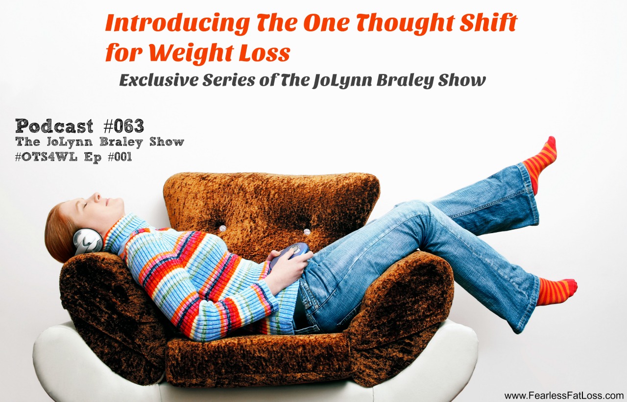 One Thought Shift For Weight Loss Ep #001 | Free Weight Loss Podcast The JoLynn Braley Show | Permanent Weight Loss Coaching | FearlessFatLoss.com