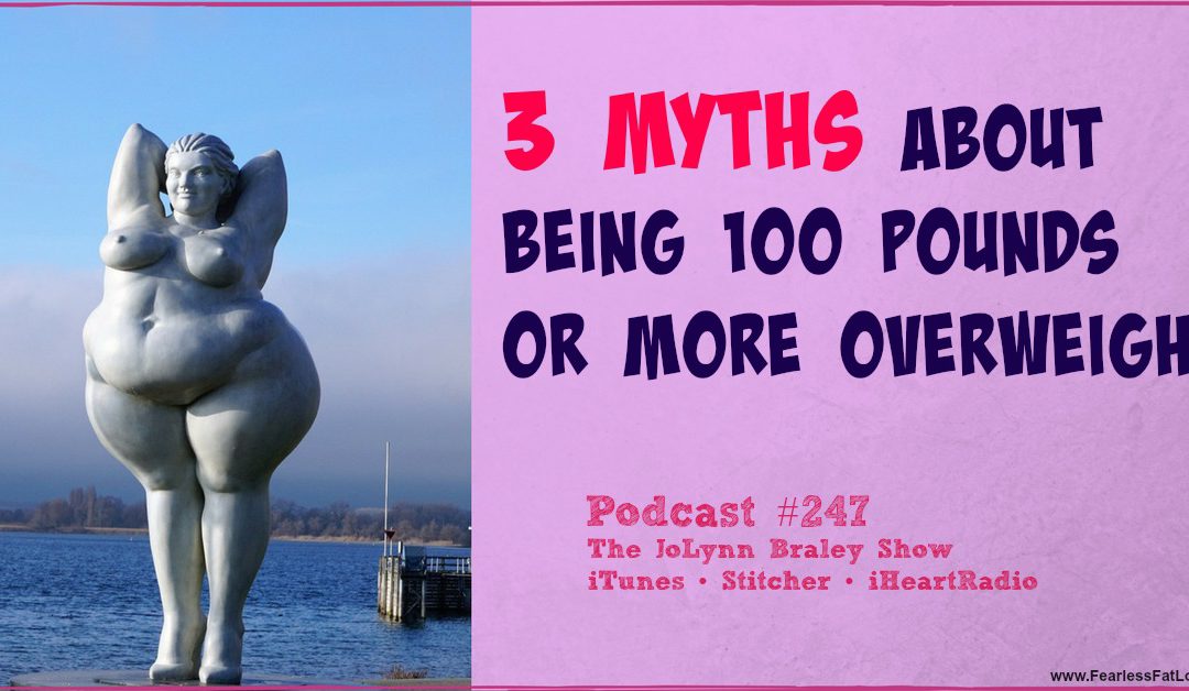3 Myths About Being 100 Pounds Or More Overweight [Podcast #247]