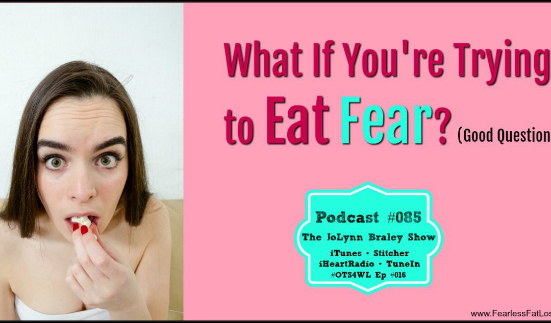 Which FEARS Are You Eating Now? [Podcast #085]