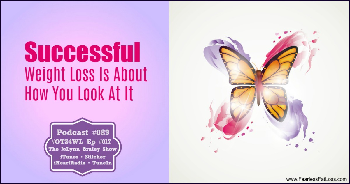 Successful Weight Loss Is About How You Look At It | End Your Emotional Eating End Your Binge Eating Lose Weight and Keep It Off | Free Weight Loss Podcast Ep #089 | #OTS4WL Ep #017