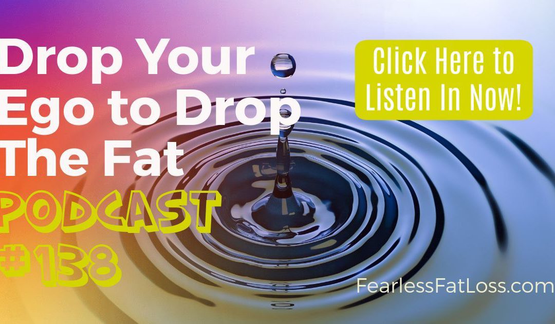 Let’s Get Real: Drop Your Ego to Drop The Fat, Lose Weight Now [Podcast #138]