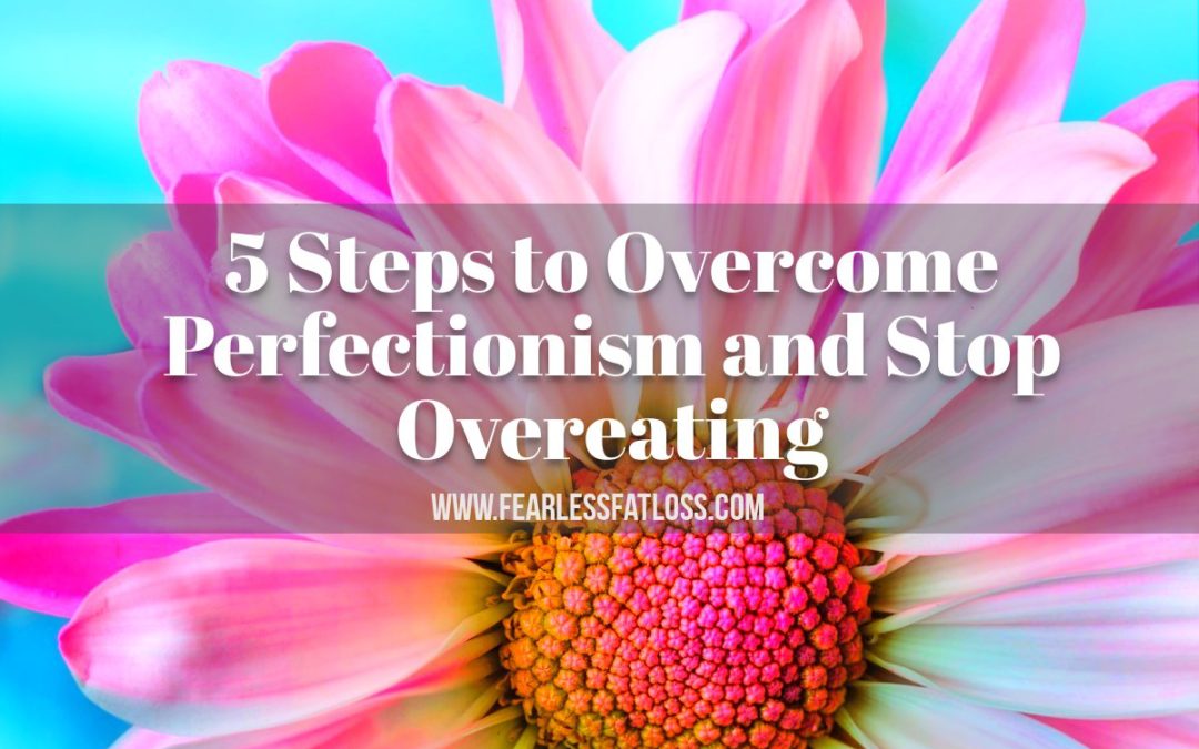 5 Steps to Overcome Perfectionism and Stop Overeating