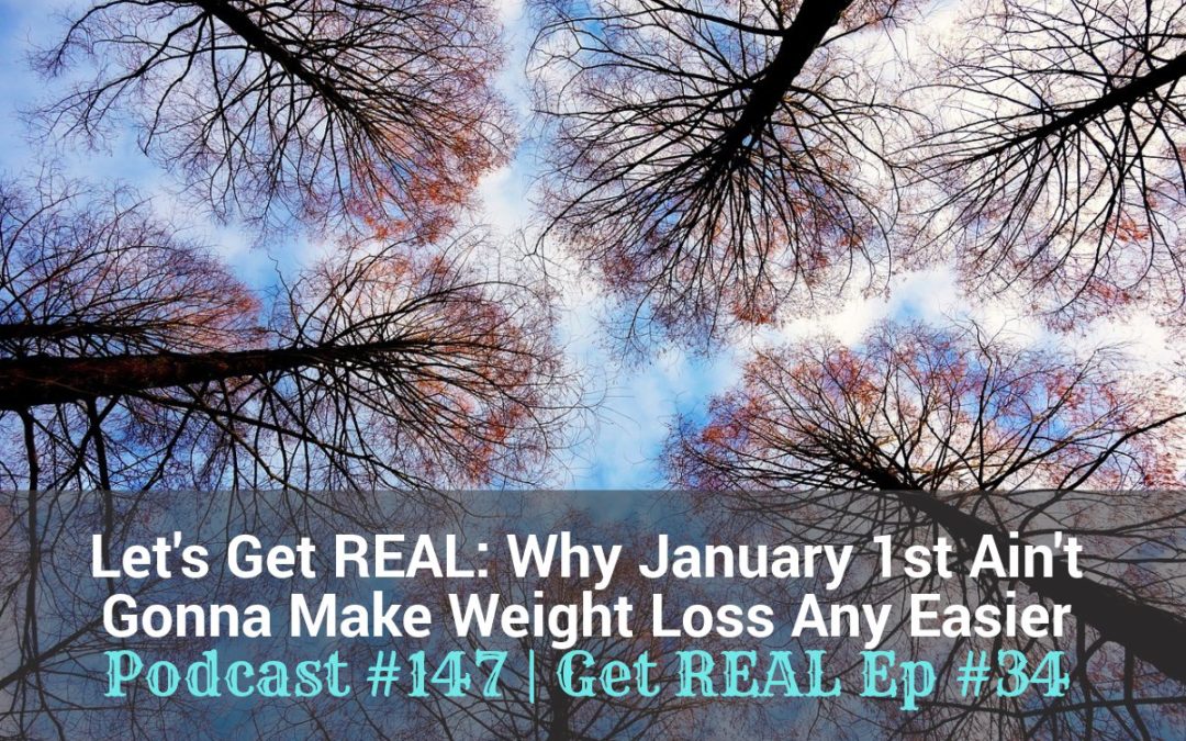 Let’s Get REAL: Why January 1st Won’t Make Weight Loss Easier [Podcast #147]