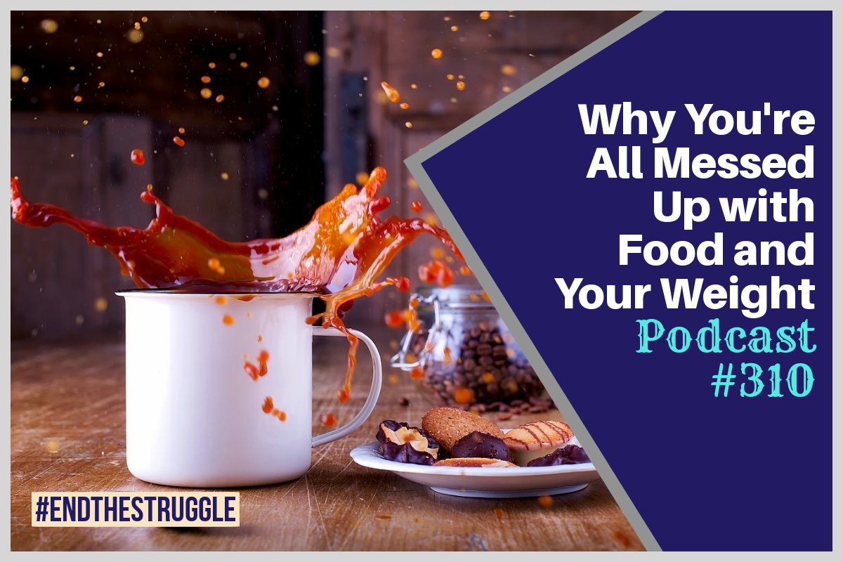 Why You're All Messed Up with Food and Your Weight | Free Weight Loss Podcast Ep #310