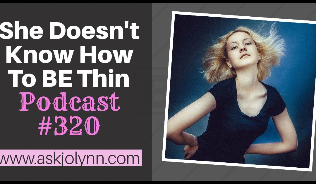 She Doesn’t Know How to BE Thin [Podcast #320]