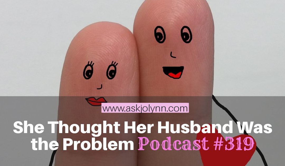 She Thought Her Husband Was The Problem [Podcast #319]