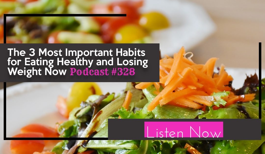 The 3 Most Important Habits for Eating Healthy and Losing Weight Now [Podcast #328]