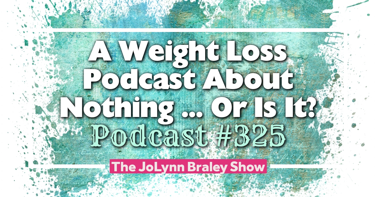 A Weight Loss Podcast About Nothing | The JoLynn Braley Show