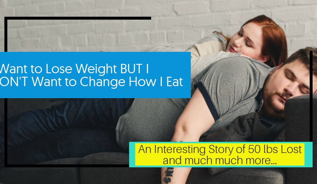 I Want to Lose Weight BUT I DON’T Want to Change How I Eat