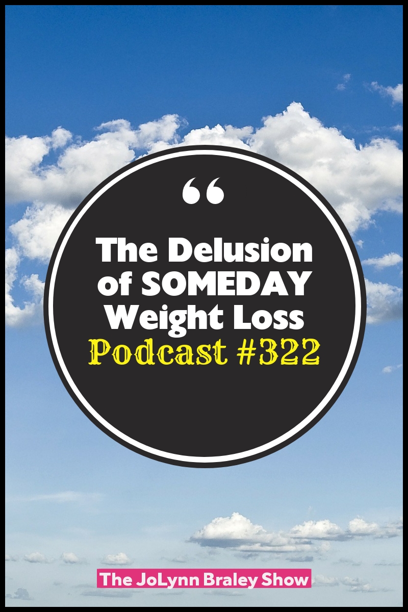 The Delusion of SOMEDAY Weight Loss [Podcast #322]