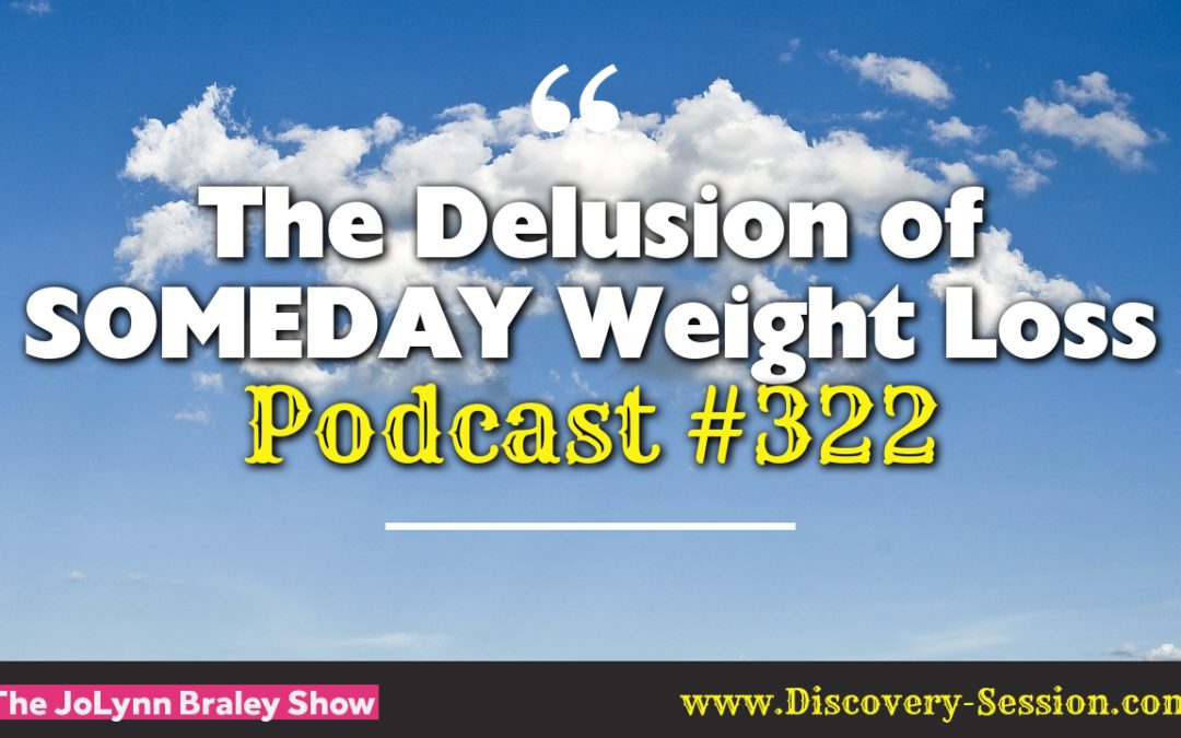 The Delusion of SOMEDAY Weight Loss [Podcast #322]