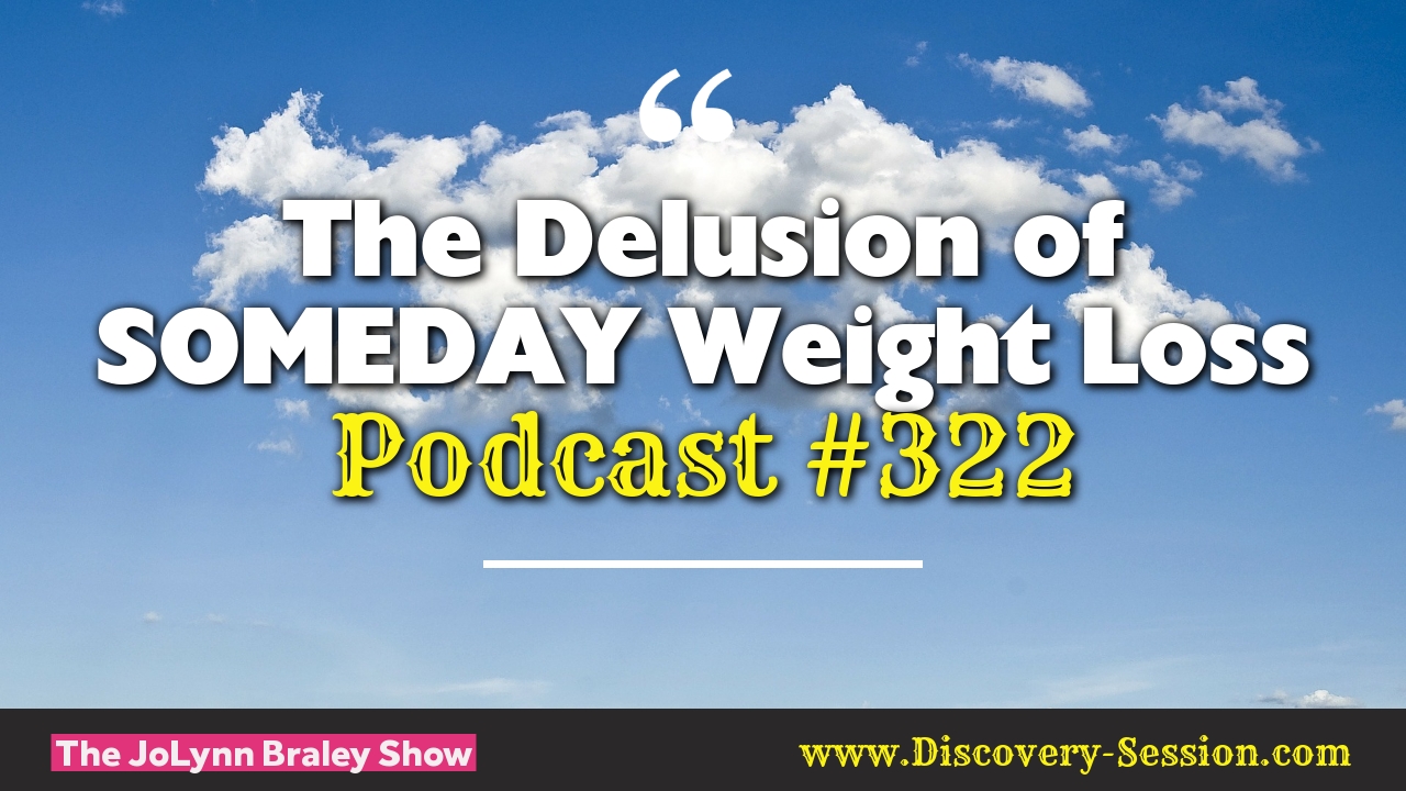 The Delusion of SOMEDAY Weight Loss | Free Weight Loss Podcast