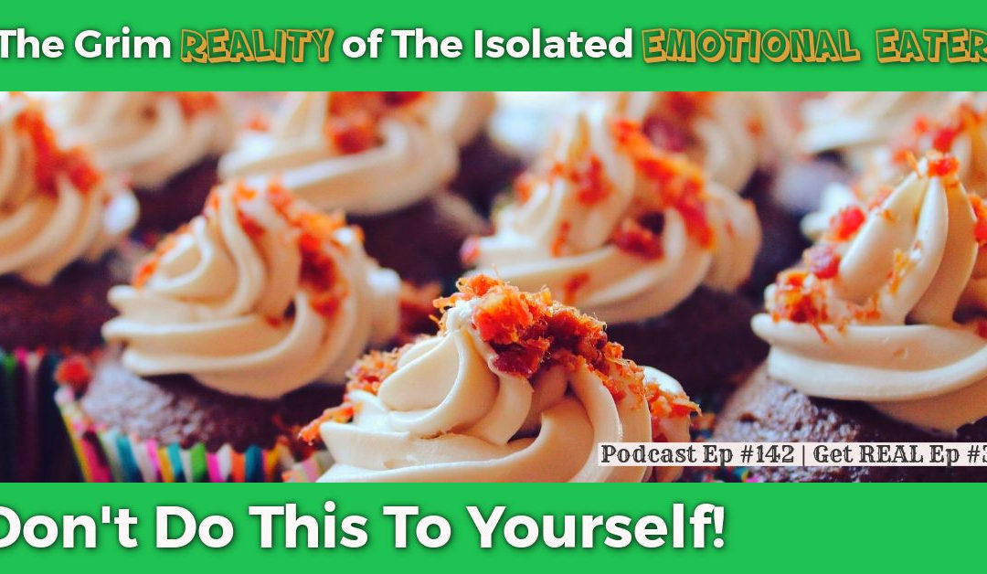 The Grim Reality of The Isolated Emotional Eater [Podcast #142]