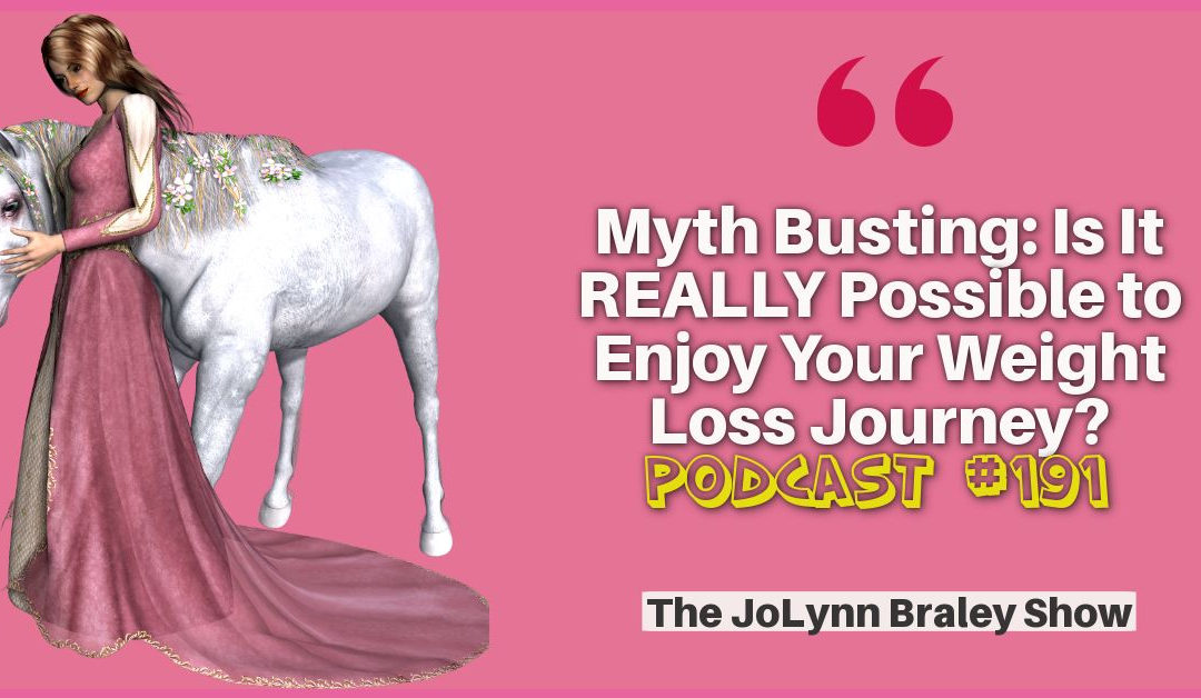 Myth Busting: Is It REALLY Possible to Enjoy Your Weight Loss Journey? [Podcast #191]