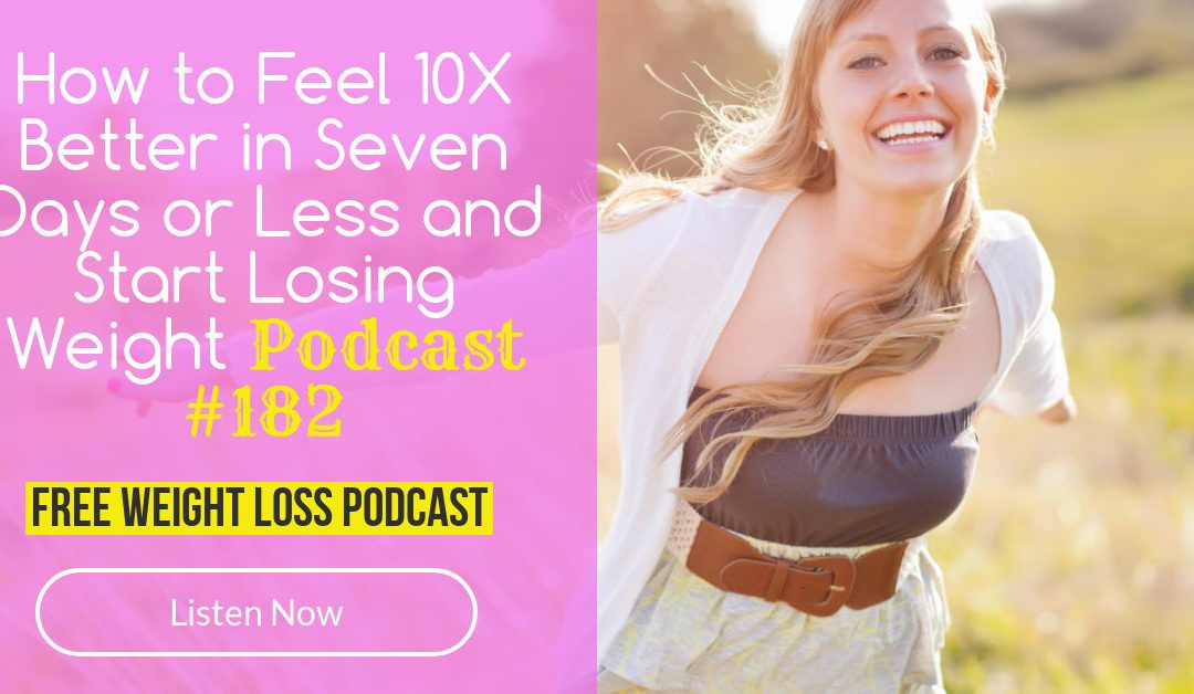 How to Feel 10X Better in Seven Days or Less and Start Losing Weight [Podcast #182]