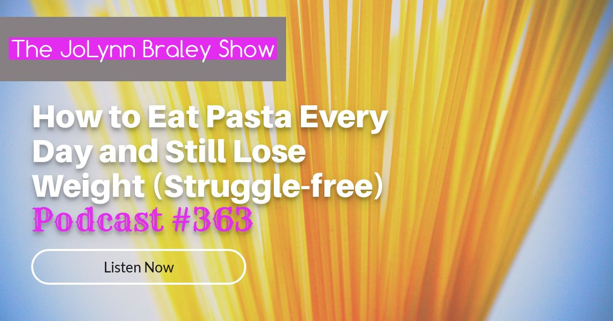 How to Eat Pasta Every Day and Still Lose Weight Struggle-free | Free Weight Loss Podcast JoLynn Braley