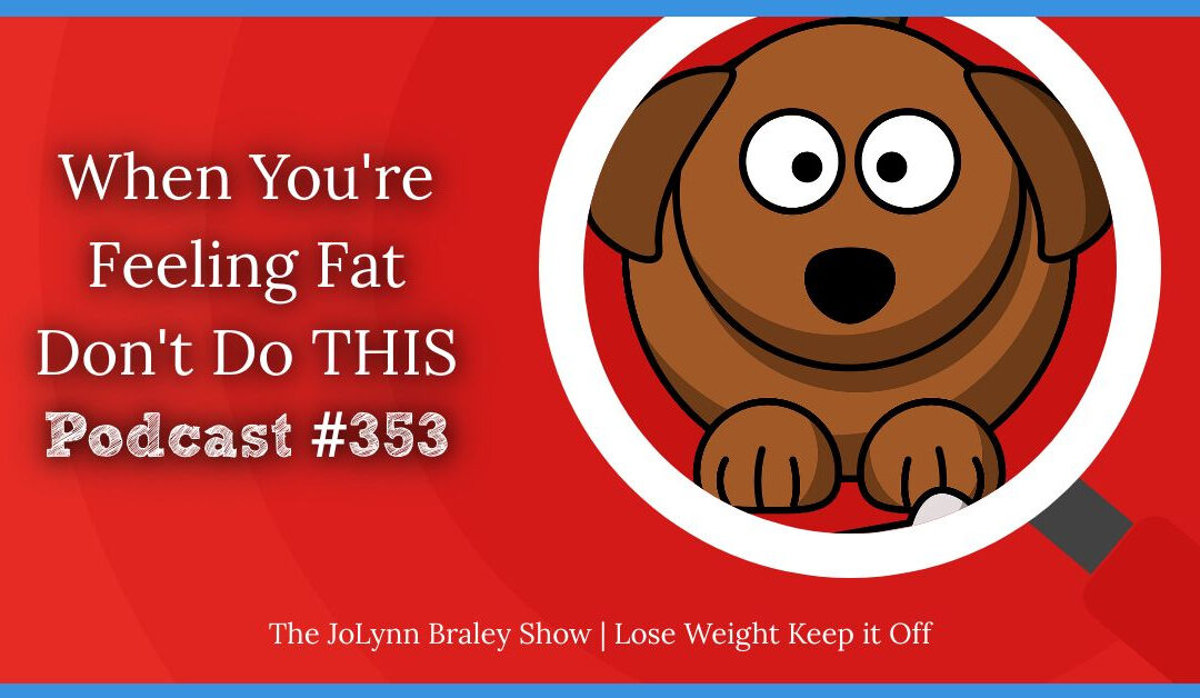 When You’re Feeling Fat, Don’t Do THIS [Podcast #353]